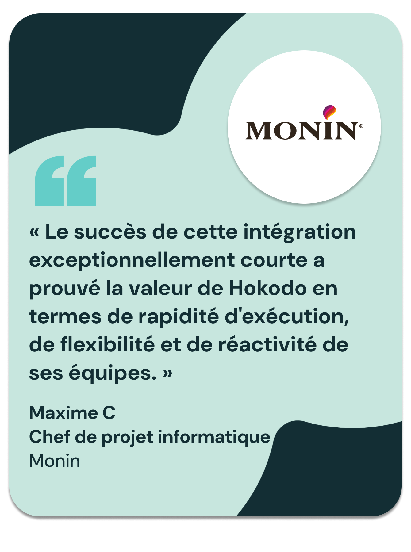 « Le succès de cette intégration exceptionnellement courte a prouvé la valeur de Hokodo en termes de rapidité d'exécution, de flexibilité et de réactivité de ses équipes. »
Maxime Catoire, chef de projet informatique, Monin